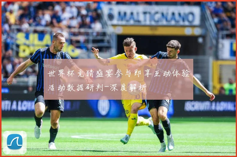 世界杯竞猜盛宴参与即享互动体验活动数据研判-深度解析