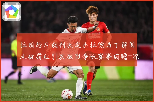 拉明怒斥裁判决定杰拉德马丁解围未被罚红引发激烈争议赛事前瞻-深度解析