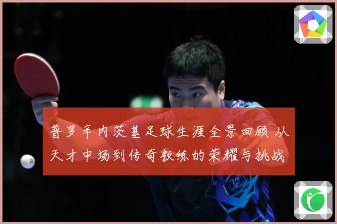 普罗辛内茨基足球生涯全景回顾 从天才中场到传奇教练的荣耀与挑战历程探秘-深度解析