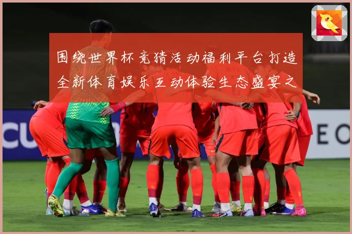 围绕世界杯竞猜活动福利平台打造全新体育娱乐互动体验生态盛宴之数据研判-深度解析