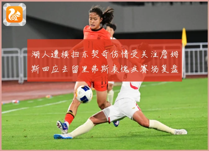 湖人遭横扫东契奇伤情受关注詹姆斯回应去留里弗斯表愧疚赛场复盘-深度解析
