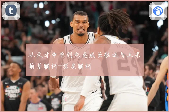 从天才中单到电竞成长轨迹与未来前景解析-深度解析