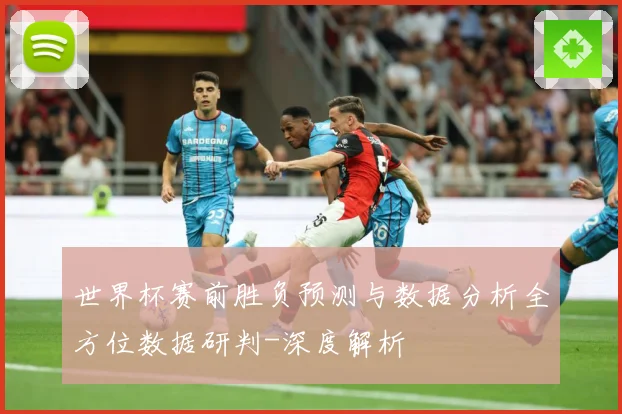 世界杯赛前胜负预测与数据分析全方位数据研判-深度解析