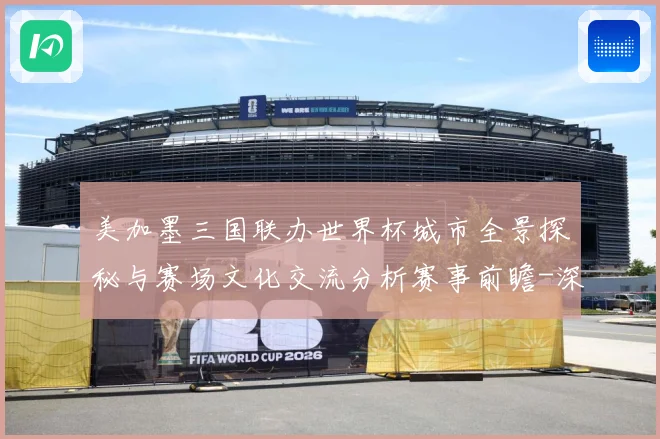 美加墨三国联办世界杯城市全景探秘与赛场文化交流分析赛事前瞻-深度解析