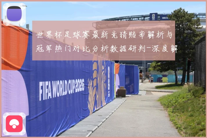 世界杯足球赛最新竞猜赔率解析与冠军热门对比分析数据研判-深度解析