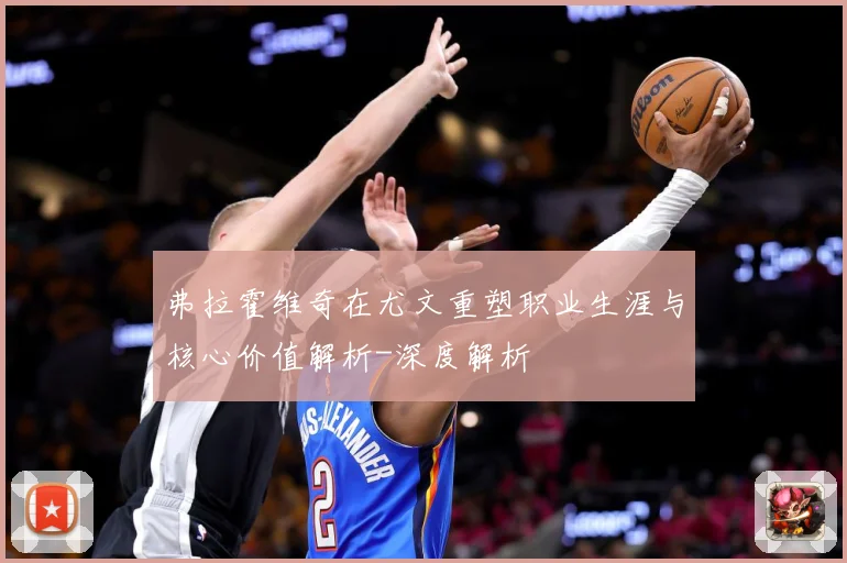弗拉霍维奇在尤文重塑职业生涯与核心价值解析-深度解析
