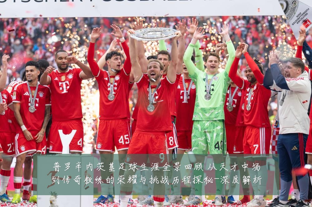普罗辛内茨基足球生涯全景回顾 从天才中场到传奇教练的荣耀与挑战历程探秘-深度解析