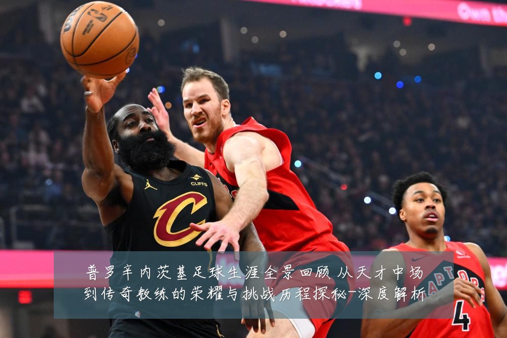 普罗辛内茨基足球生涯全景回顾 从天才中场到传奇教练的荣耀与挑战历程探秘-深度解析