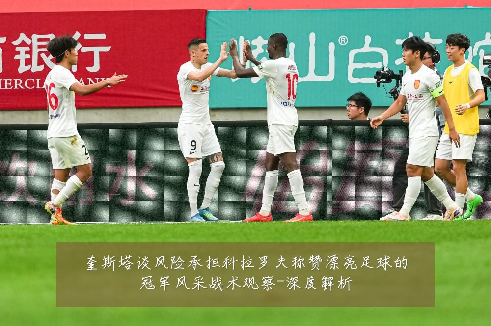奎斯塔谈风险承担科拉罗夫称赞漂亮足球的冠军风采战术观察-深度解析