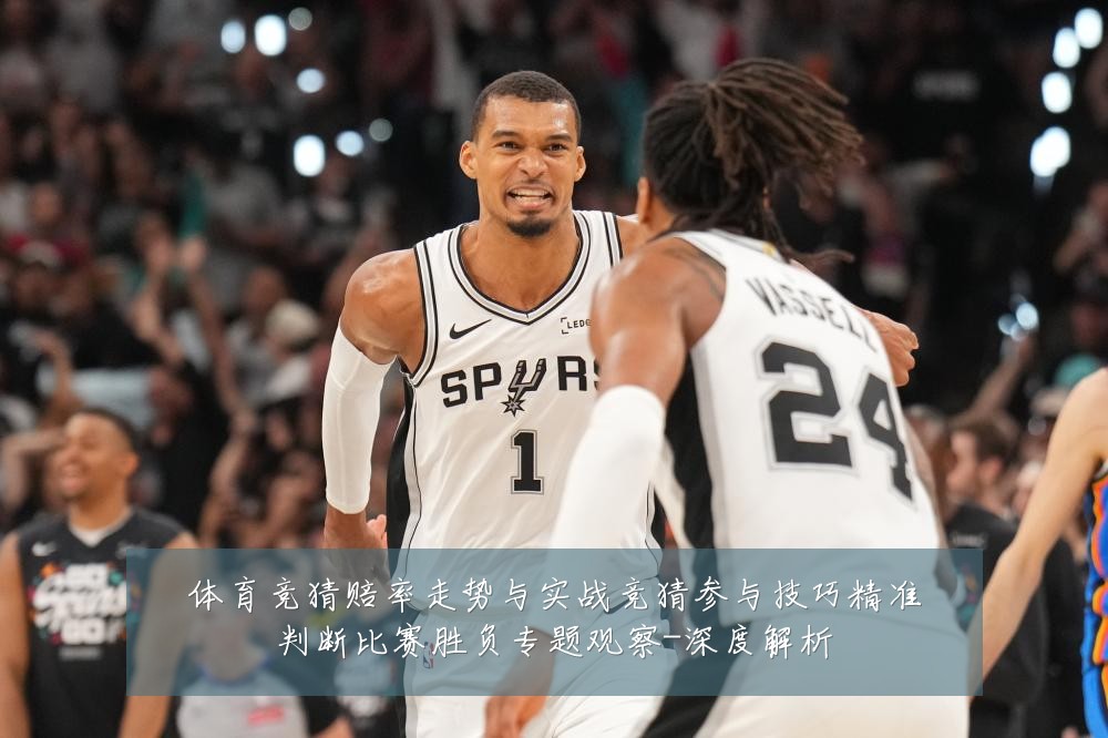 体育竞猜赔率走势与实战竞猜参与技巧精准判断比赛胜负专题观察-深度解析