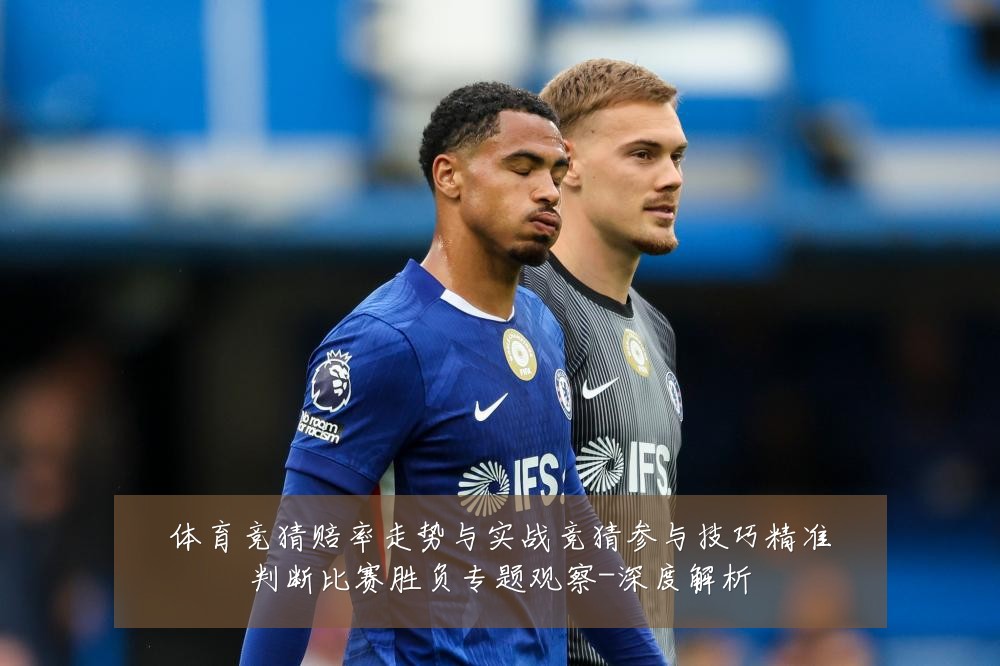 体育竞猜赔率走势与实战竞猜参与技巧精准判断比赛胜负专题观察-深度解析