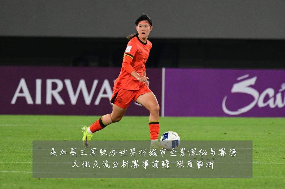 美加墨三国联办世界杯城市全景探秘与赛场文化交流分析赛事前瞻-深度解析