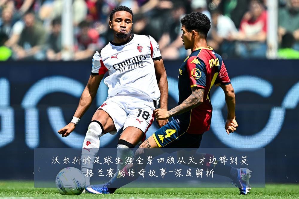 沃尔科特足球生涯全景回顾从天才边锋到英格兰赛场传奇故事-深度解析