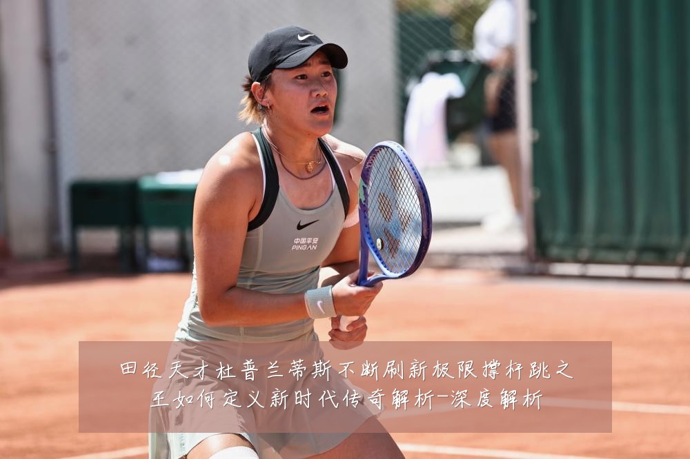 田径天才杜普兰蒂斯不断刷新极限撑杆跳之王如何定义新时代传奇解析-深度解析