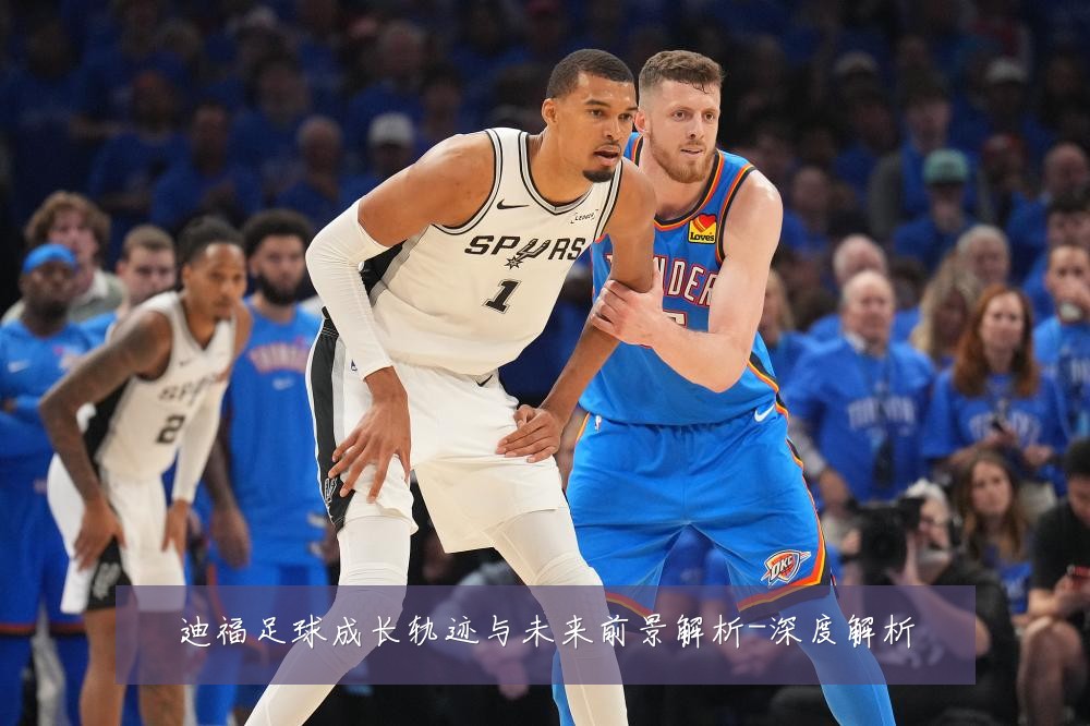 迪福足球成长轨迹与未来前景解析-深度解析