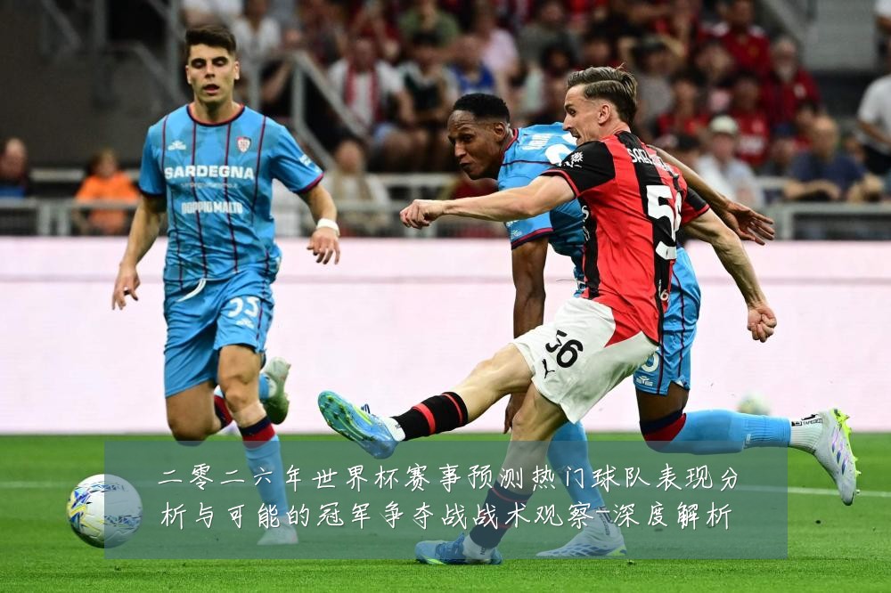 二零二六年世界杯赛事预测热门球队表现分析与可能的冠军争夺战战术观察-深度解析