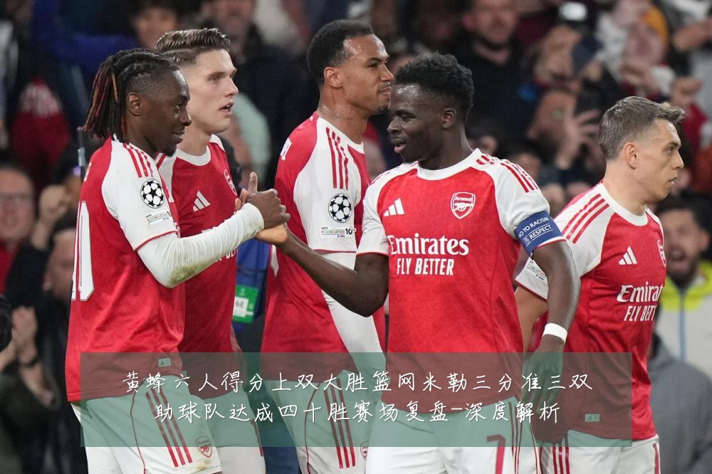 黄蜂六人得分上双大胜篮网米勒三分准三双助球队达成四十胜赛场复盘-深度解析