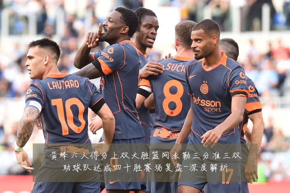 黄蜂六人得分上双大胜篮网米勒三分准三双助球队达成四十胜赛场复盘-深度解析