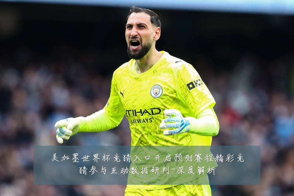 美加墨世界杯竞猜入口开启预测赛程精彩竞猜参与互动数据研判-深度解析