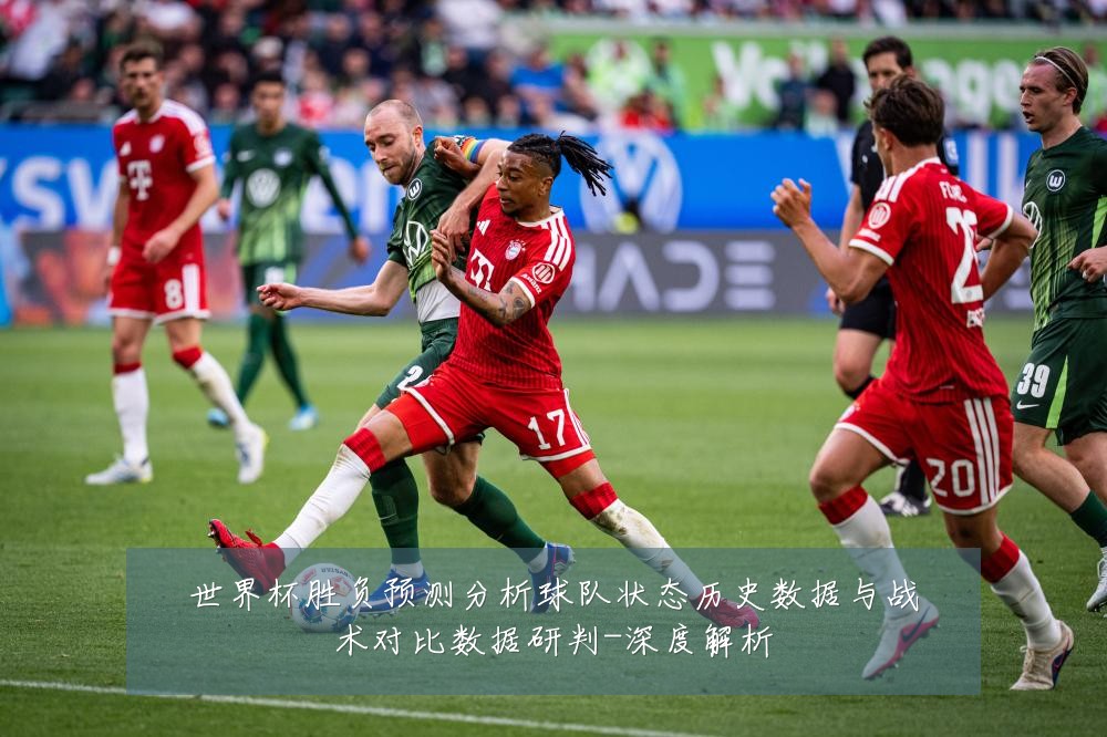 世界杯胜负预测分析球队状态历史数据与战术对比数据研判-深度解析