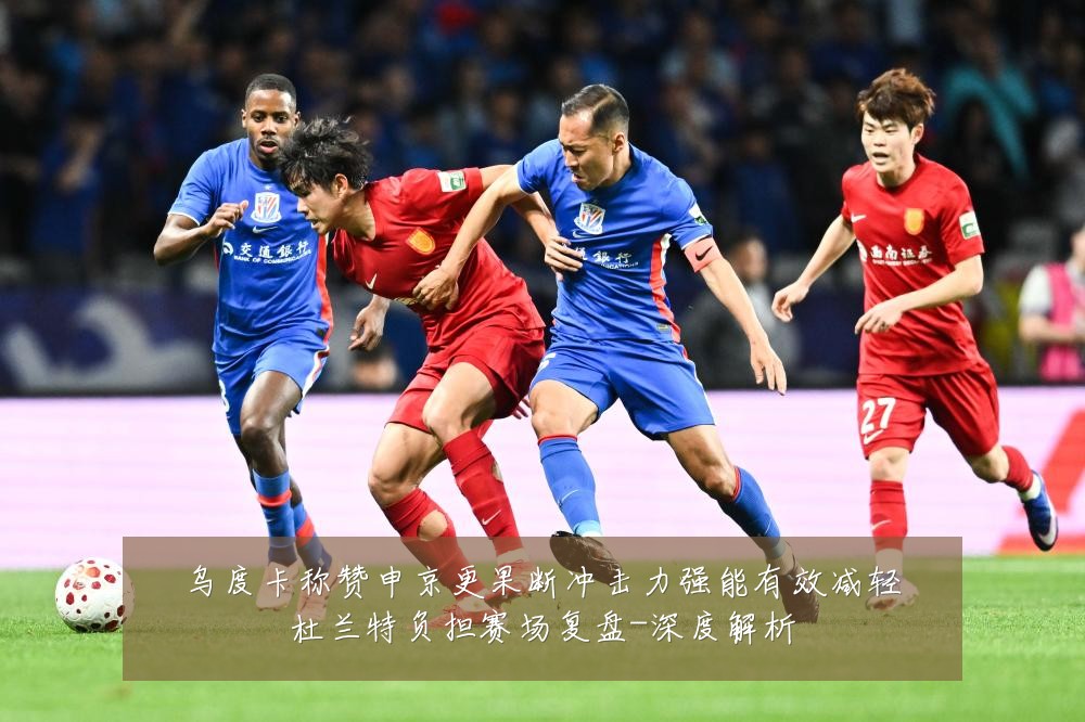 乌度卡称赞申京更果断冲击力强能有效减轻杜兰特负担赛场复盘-深度解析